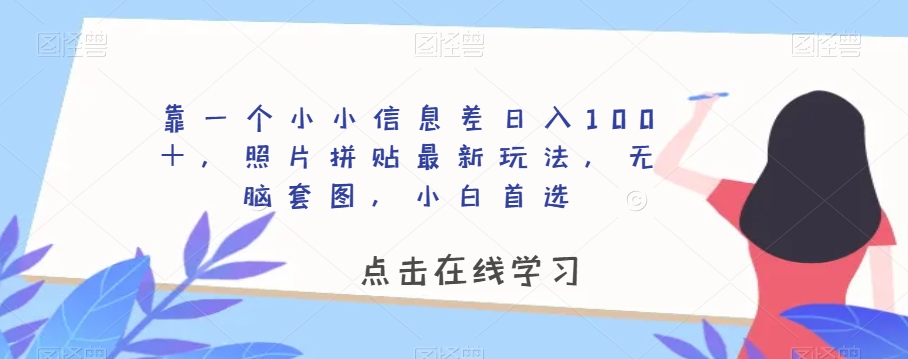 靠一个小小信息差日入100＋，照片拼贴最新玩法，无脑套图，小白首选【揭秘】-小柒笔记