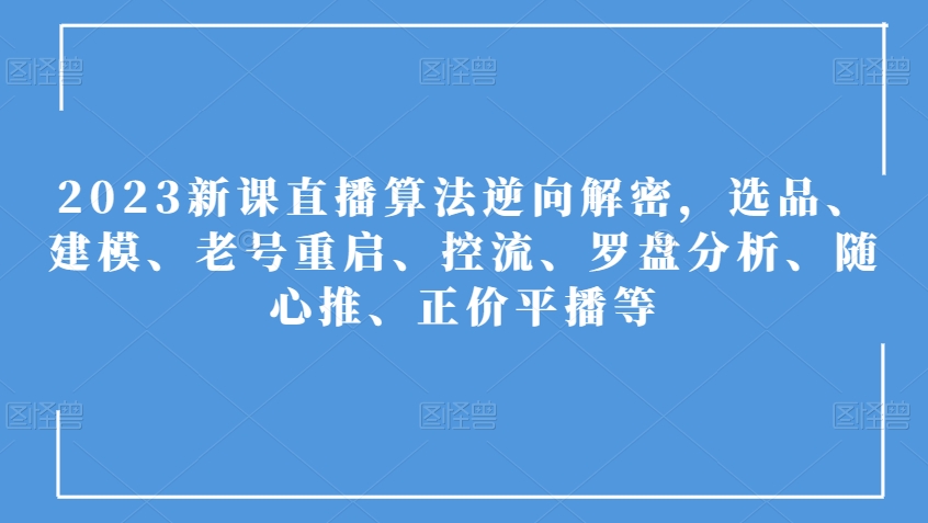 2023新课直播算法逆向解密，选品、建模、老号重启、控流、罗盘分析、随心推、正价平播等-小柒笔记