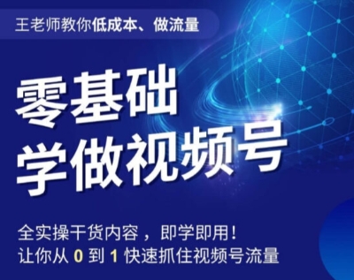 王老师教你低成本、做流量，零基础学做视频号，0-1快速抓住视频号流量-小柒笔记