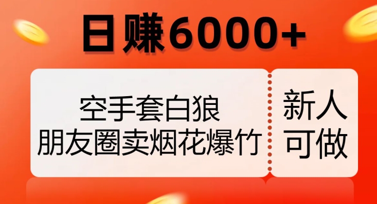 空手套白狼，朋友圈卖烟花爆竹，日赚6000+【揭秘】-小柒笔记