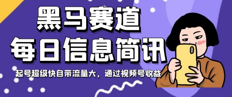 黑马赛道每日信息简讯，起号超级快自带流量大，通过视频号收益【揭秘】-小柒笔记