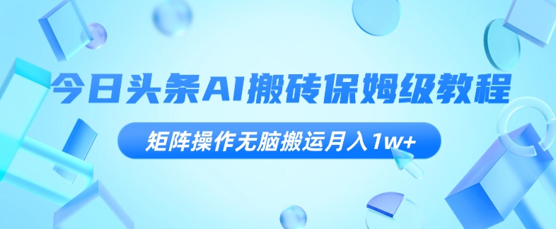 今日头条AI搬砖保姆级教程，矩阵操作无脑搬运月入1w+【揭秘】-小柒笔记