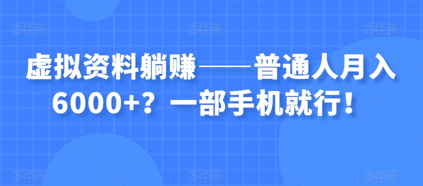 虚拟资料躺赚——普通人月入6000+？一部手机就行！-小柒笔记