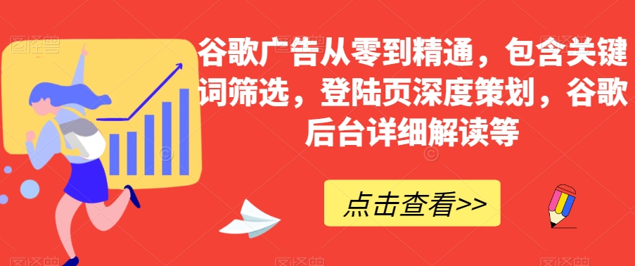 谷歌广告从零到精通，包含关键词筛选，登陆页深度策划，谷歌后台详细解读等-小柒笔记