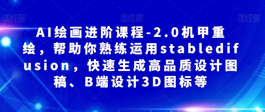 AI绘画进阶课程-2.0机甲重绘，帮助你熟练运用stabledifusion，快速生成高品质设计图稿、B端设计3D图标等-小柒笔记