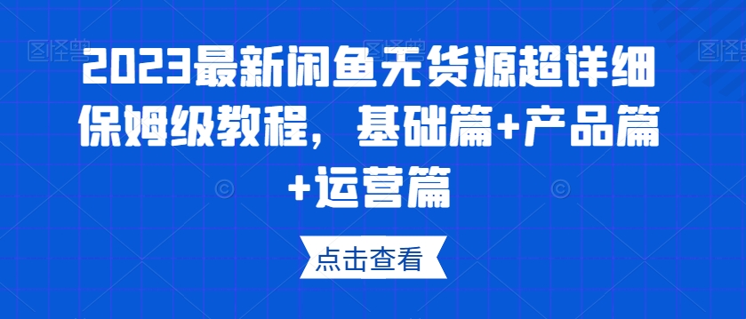 2023最新闲鱼无货源超详细保姆级教程，基础篇+产品篇+运营篇-小柒笔记