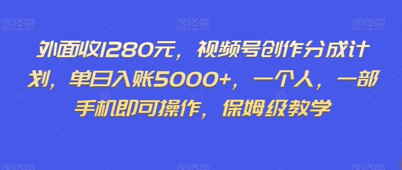 外面收1280元，视频号创作分成计划，单日入账5000+，一个人，一部手机即可操作，保姆级教学【揭秘】-小柒笔记