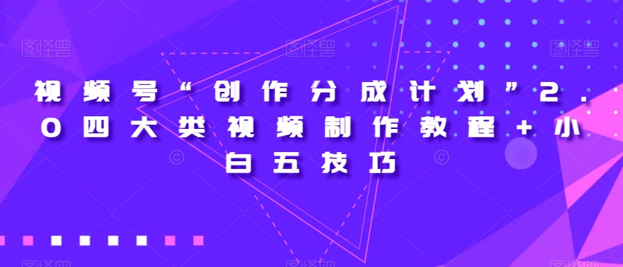 视频号“创作分成计划”2.0四大类视频制作教程+小白五技巧【揭秘】-小柒笔记