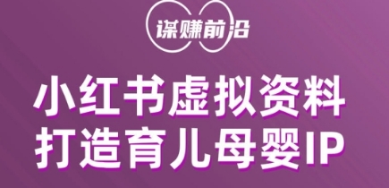 小红书虚拟资料项目，打造育儿母婴IP，多种变现方式-小柒笔记