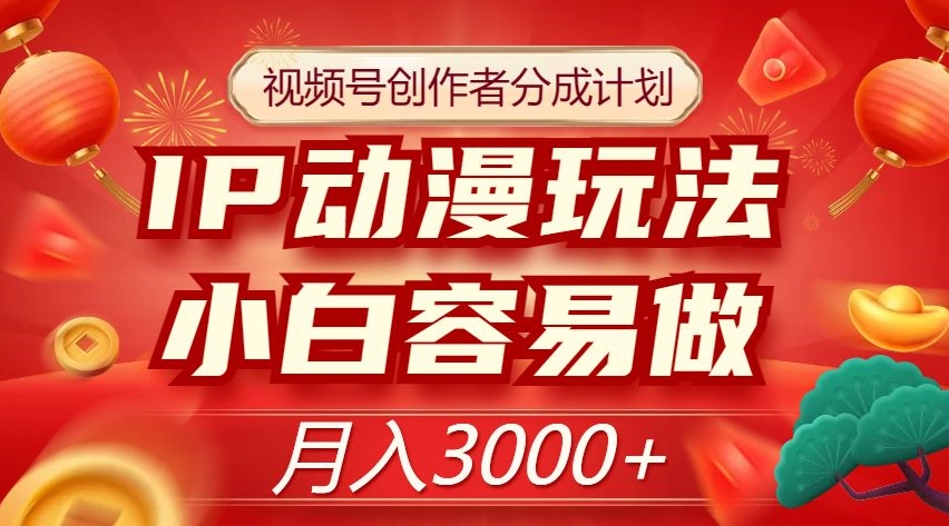 视频号创作者分成计划，IP动漫玩法，小白容易做，月入3000+【揭秘】-小柒笔记