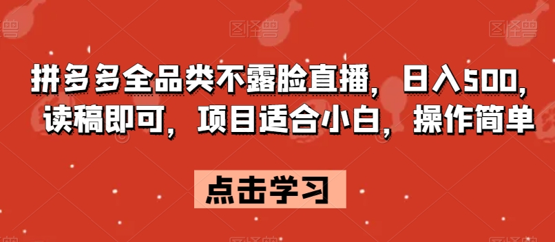 拼多多全品类不露脸直播，日入500，读稿即可，项目适合小白，操作简单【揭秘】-小柒笔记