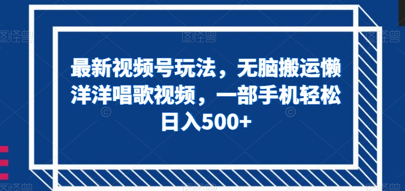 最新视频号玩法，无脑搬运懒洋洋唱歌视频，一部手机轻松日入500+【揭秘】-小柒笔记