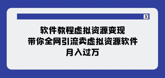 软件教程虚拟资源变现：带你全网引流卖虚拟资源软件，月入过万（11节课）-小柒笔记