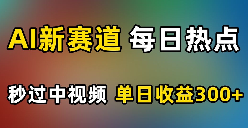 AI新赛道，每日热点，秒过中视频，单日收益300+【揭秘】-小柒笔记