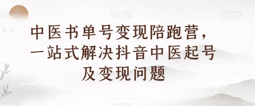 中医书单号变现陪跑营，一站式解决抖音中医起号及变现问题-小柒笔记