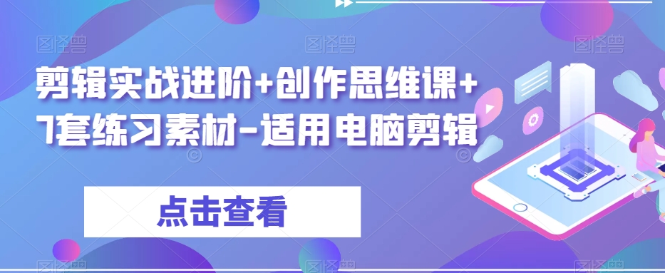 剪辑实战进阶+创作思维课+7套练习素材-适用电脑剪辑-小柒笔记