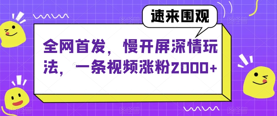 全网首发，慢开屏深情玩法，一条视频涨粉2000+【揭秘】-小柒笔记