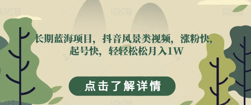 长期蓝海项目，抖音风景类视频，涨粉快，起号快，轻轻松松月入1W【揭秘】-小柒笔记