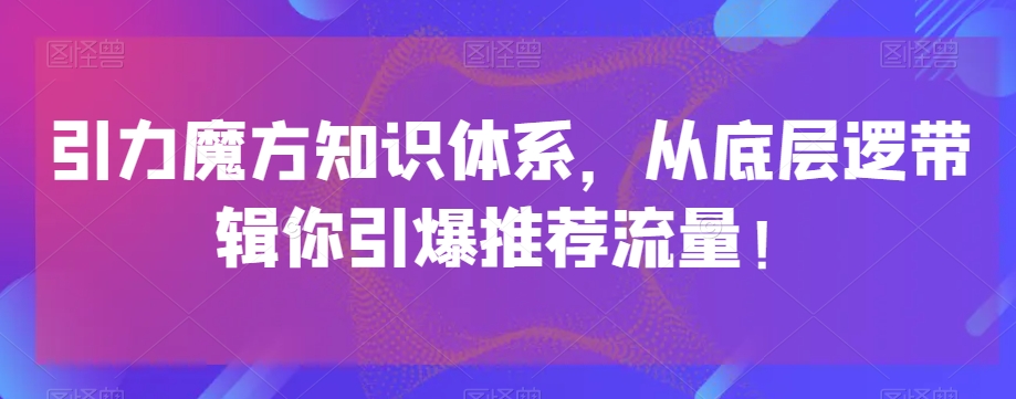 引力魔方知识体系，从底层逻‮带辑‬你引爆‮荐推‬流量！-小柒笔记