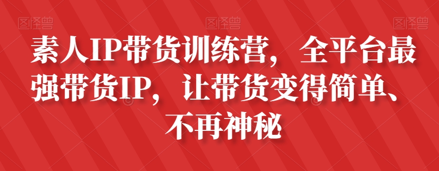 素人IP带货训练营，全平台最强带货IP，让带货变得简单、不再神秘-小柒笔记