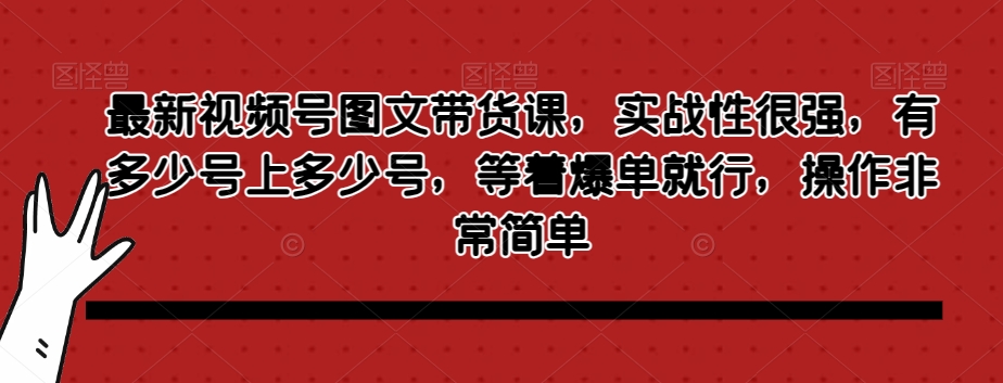 最新视频号图文带货课，实战性很强，有多少号上多少号，等着爆单就行，操作非常简单-小柒笔记