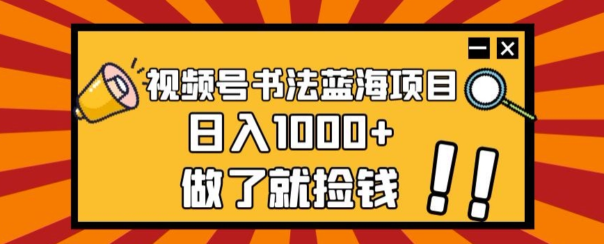 视频号书法蓝海项目，玩法简单，日入1000+【揭秘】-小柒笔记