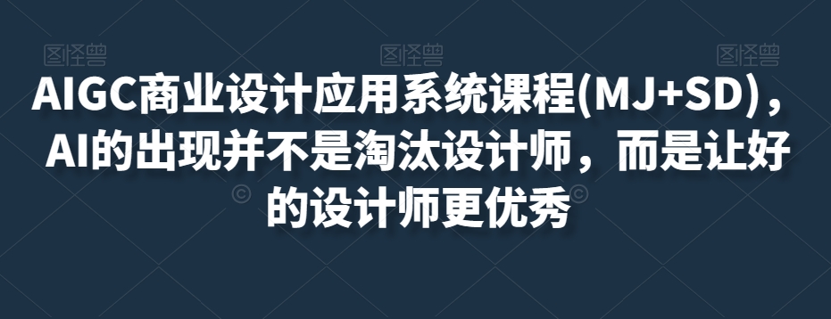 AIGC商业设计应用系统课程(MJ+SD)，AI的出现并不是淘汰设计师，而是让好的设计师更优秀-小柒笔记