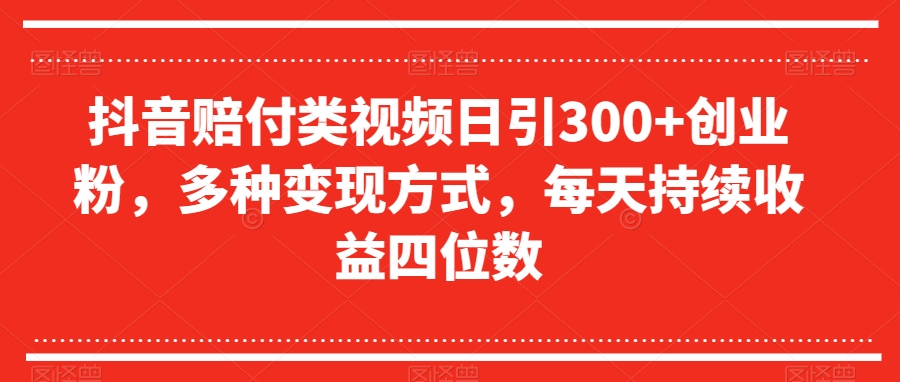 抖音赔付类视频日引300+创业粉，多种变现方式，每天持续收益四位数【揭秘】-小柒笔记