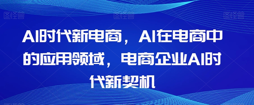 Al时代新电商，Al在电商中的应用领域，电商企业AI时代新契机-小柒笔记