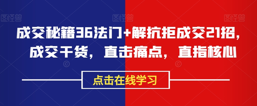 成交秘籍36法门+解抗拒成交21招，成交干货，直击痛点，直指核心-小柒笔记