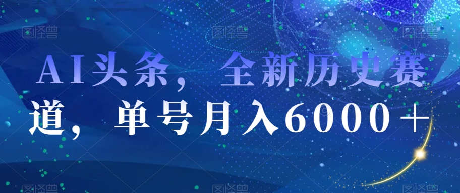 AI头条，全新历史赛道，单号月入6000＋【揭秘】-小柒笔记