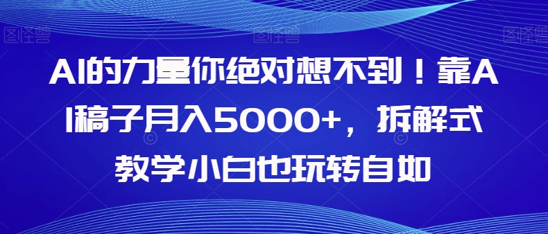 AI的力量你绝对想不到！靠AI稿子月入5000+，拆解式教学小白也玩转自如【揭秘】-小柒笔记