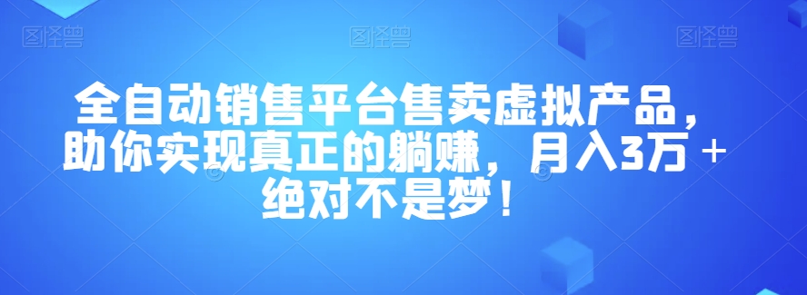 全自动销售平台售卖虚拟产品，助你实现真正的躺赚，月入3万＋绝对不是梦！【揭秘】-小柒笔记