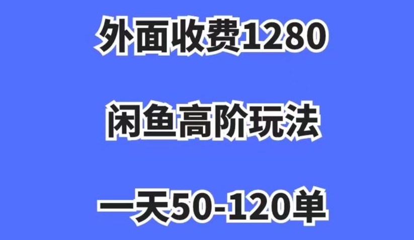 外面收费1280，闲鱼高阶玩法，一天50-120单，市场需求大，日入1000+【揭秘】-小柒笔记