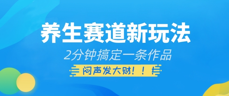 养生赛道新玩法，2分钟搞定一条作品，闷声发大财【揭秘】-小柒笔记