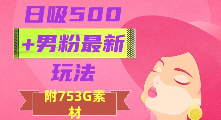 日吸500+男粉最新玩法，从作品制作到如何引流及后端变现，保姆级教程【揭秘】-小柒笔记