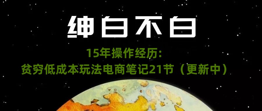 绅白不白·15年操作经历：贫穷低成本玩法电商笔记21节（1031日更新）-小柒笔记