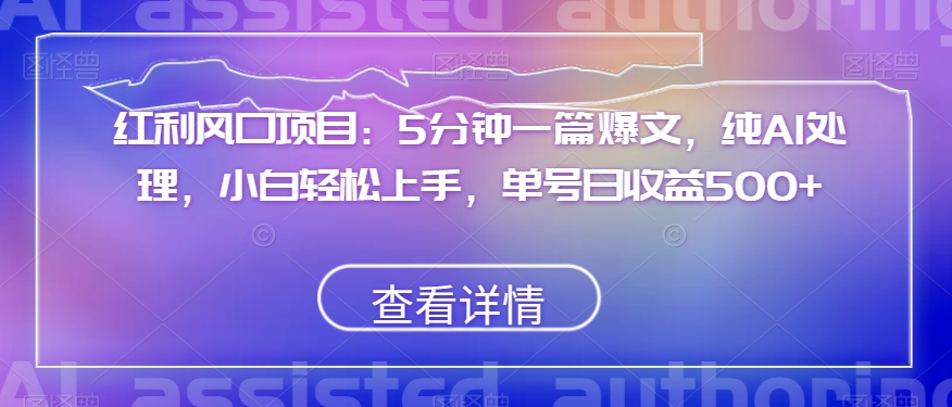 红利风口项目：5分钟一篇爆文，纯AI处理，小白轻松上手，单号日收益500+【揭秘】-小柒笔记