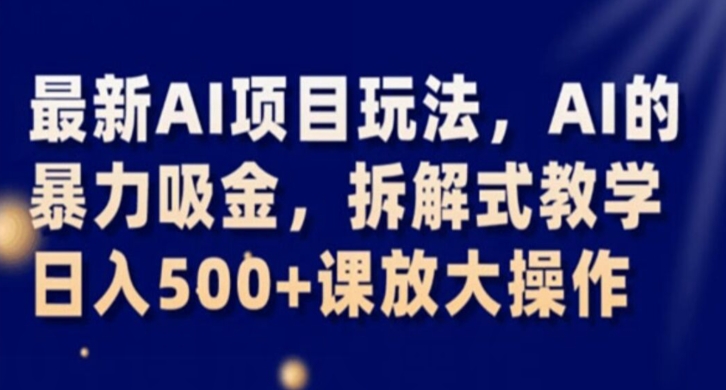 最新AI项目玩法，AI的暴力吸金，拆解式教学，日入500+课放大操作【揭秘】-小柒笔记