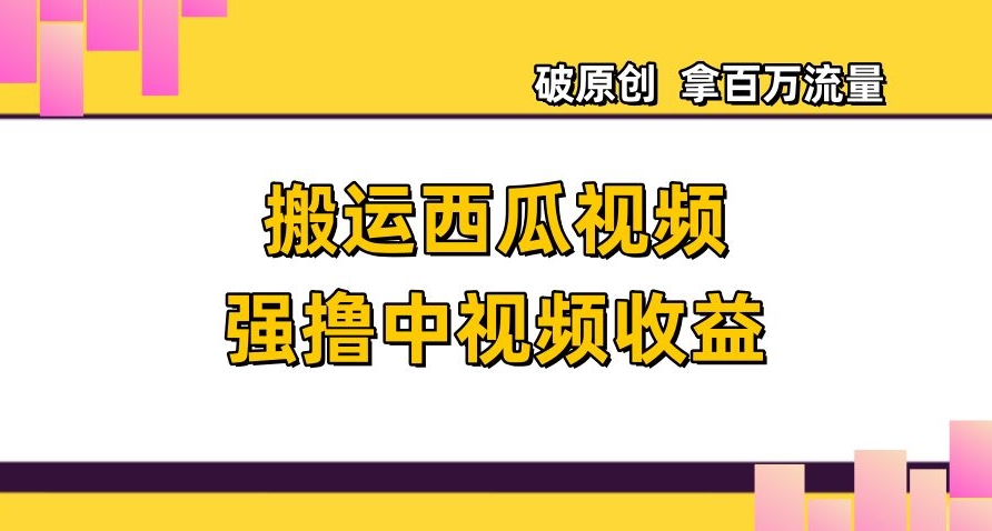 搬运西瓜视频强撸中视频收益，日赚600+破原创，拿百万流量【揭秘】-小柒笔记