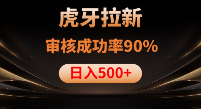 虎牙拉新项目，审核通过率90%，日入1000+-小柒笔记