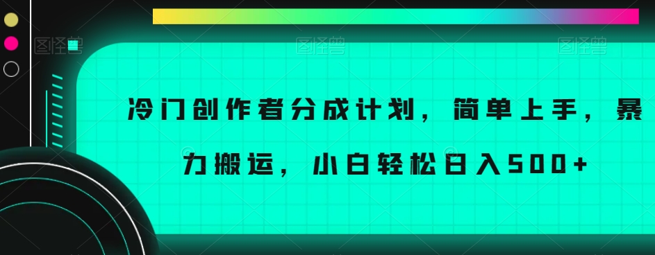 冷门创作者分成计划，简单上手，暴力搬运，小白轻松日入500+【揭秘】-小柒笔记