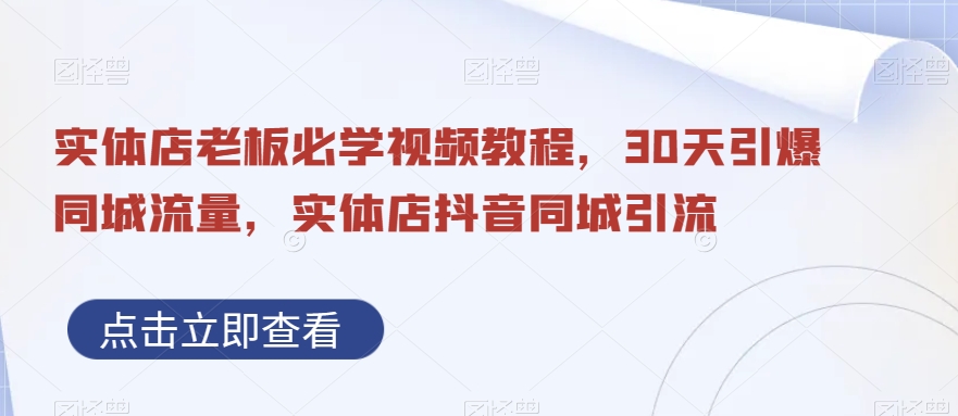 实体店老板必学视频教程，30天引爆同城流量，实体店抖音同城引流-小柒笔记