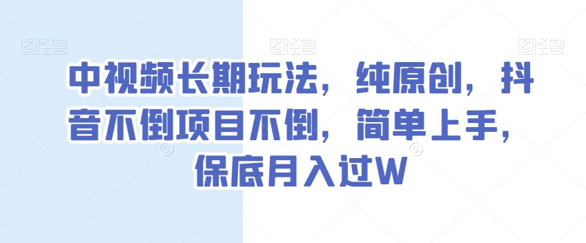 中视频长期玩法，纯原创，抖音不倒项目不倒，简单上手，保底月入过W【揭秘】-小柒笔记