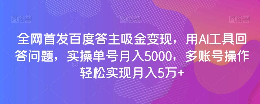 全网首发百度答主吸金变现，用AI工具回答问题，实操单号月入5000，多账号操作轻松实现月入5万+【揭秘】-小柒笔记