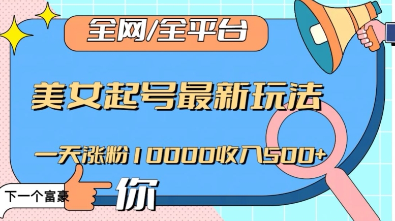 全网，全平台，美女起号最新玩法一天涨粉10000收入500+【揭秘】-小柒笔记