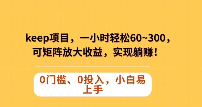 Keep蓝海项目，一小时轻松60~300＋，可矩阵放大收益，可实现躺赚【揭秘】-小柒笔记