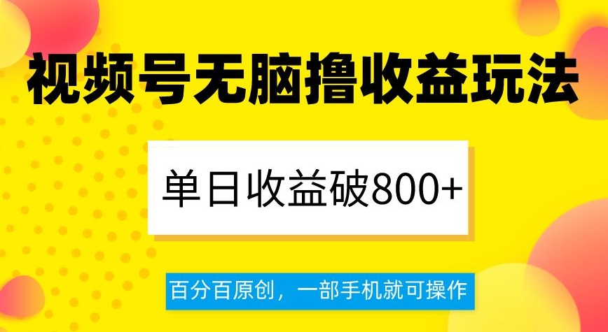 视频号无脑撸收益玩法，单日收益破800+，百分百原创，一部手机就可操作【揭秘】-小柒笔记