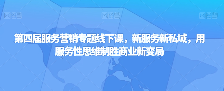 第四届服务营销专题线下课，新服务新私域，用服务性思维制胜商业新变局-小柒笔记