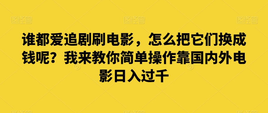 谁都爱追剧刷电影，怎么把它们换成钱呢？我来教你简单操作靠国内外电影日入过千【揭秘】-小柒笔记